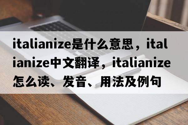 Italianize是什么意思，Italianize中文翻譯，Italianize怎么讀、發(fā)音、用法及例句