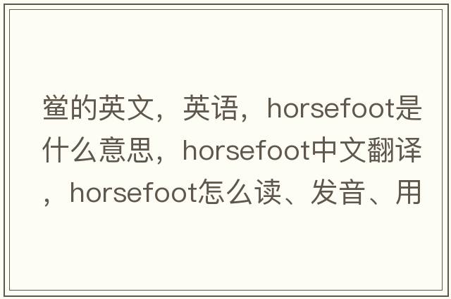 鱟的英文，英語(yǔ)，horsefoot是什么意思，horsefoot中文翻譯，horsefoot怎么讀、發(fā)音、用法及例句