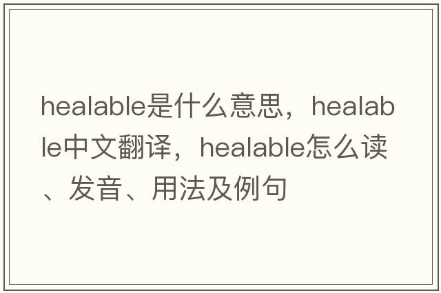 healable是什么意思，healable中文翻譯，healable怎么讀、發(fā)音、用法及例句