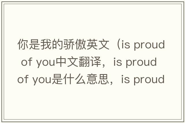 你是我的驕傲英文（is proud of you中文翻譯，is proud of you是什么意思，is proud of you發(fā)音、用法及例句）