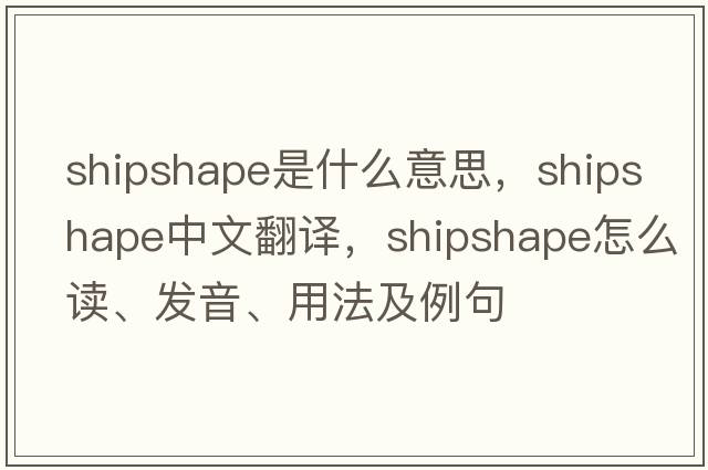 shipshape是什么意思，shipshape中文翻譯，shipshape怎么讀、發(fā)音、用法及例句