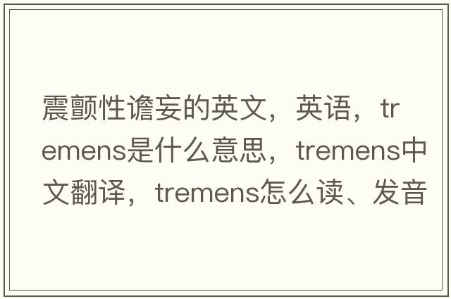 震顫性譫妄的英文，英語(yǔ)，tremens是什么意思，tremens中文翻譯，tremens怎么讀、發(fā)音、用法及例句