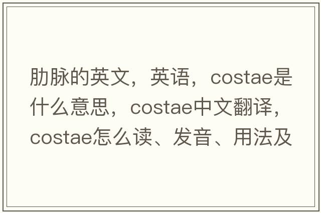 肋脈的英文，英語(yǔ)，costae是什么意思，costae中文翻譯，costae怎么讀、發(fā)音、用法及例句