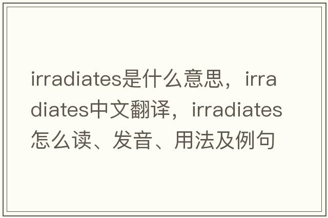 irradiates是什么意思，irradiates中文翻譯，irradiates怎么讀、發(fā)音、用法及例句