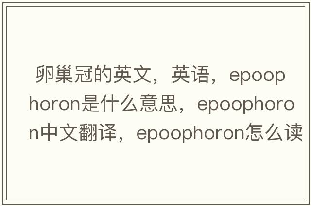  卵巢冠的英文，英語(yǔ)，epoophoron是什么意思，epoophoron中文翻譯，epoophoron怎么讀、發(fā)音、用法及例句