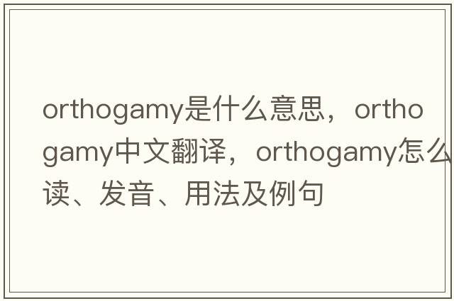 orthogamy是什么意思，orthogamy中文翻譯，orthogamy怎么讀、發(fā)音、用法及例句