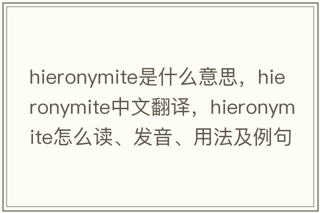 Hieronymite是什么意思，Hieronymite中文翻譯，Hieronymite怎么讀、發(fā)音、用法及例句