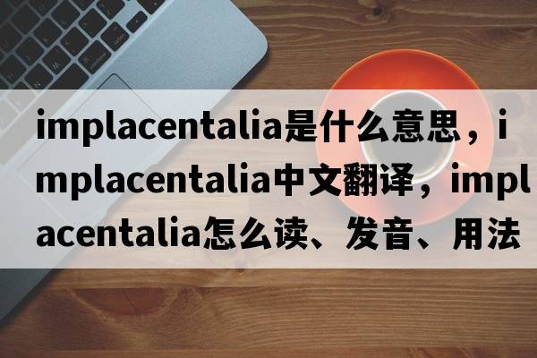 Implacentalia是什么意思，Implacentalia中文翻譯，Implacentalia怎么讀、發(fā)音、用法及例句