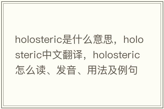 holosteric是什么意思，holosteric中文翻譯，holosteric怎么讀、發(fā)音、用法及例句