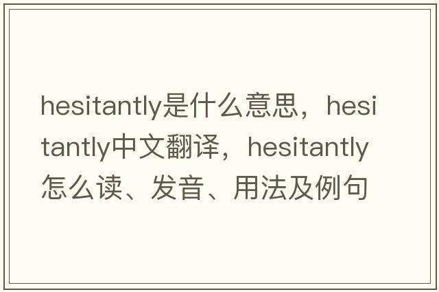 hesitantly是什么意思，hesitantly中文翻譯，hesitantly怎么讀、發(fā)音、用法及例句