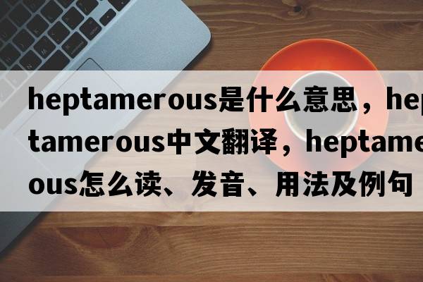heptamerous是什么意思，heptamerous中文翻譯，heptamerous怎么讀、發(fā)音、用法及例句
