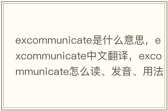 excommunicate是什么意思，excommunicate中文翻譯，excommunicate怎么讀、發(fā)音、用法及例句