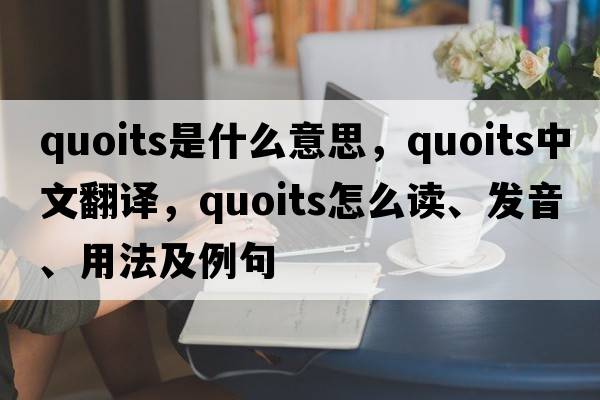 quoits是什么意思，quoits中文翻譯，quoits怎么讀、發(fā)音、用法及例句