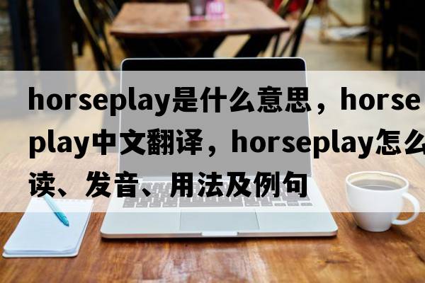horseplay是什么意思，horseplay中文翻譯，horseplay怎么讀、發(fā)音、用法及例句