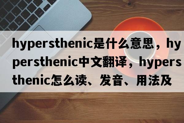 hypersthenic是什么意思，hypersthenic中文翻譯，hypersthenic怎么讀、發(fā)音、用法及例句