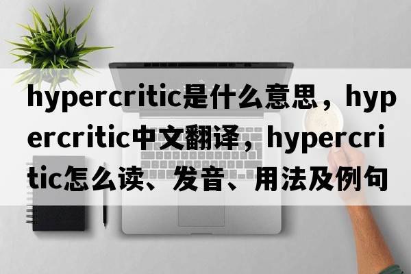hypercritic是什么意思，hypercritic中文翻譯，hypercritic怎么讀、發(fā)音、用法及例句