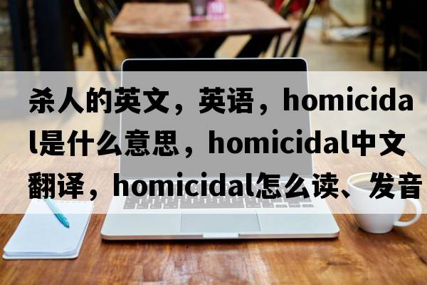 殺人的英文，英語(yǔ)，homicidal是什么意思，homicidal中文翻譯，homicidal怎么讀、發(fā)音、用法及例句