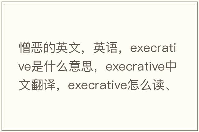 憎惡的英文，英語(yǔ)，execrative是什么意思，execrative中文翻譯，execrative怎么讀、發(fā)音、用法及例句
