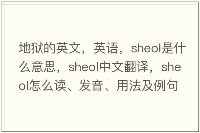 地獄的英文，英語(yǔ)，Sheol是什么意思，Sheol中文翻譯，Sheol怎么讀、發(fā)音、用法及例句