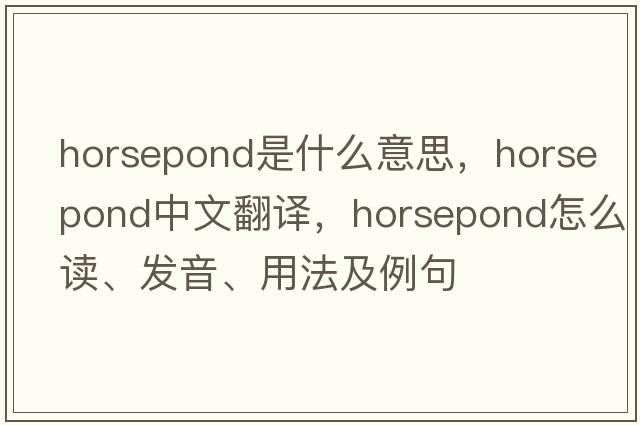 horsepond是什么意思，horsepond中文翻譯，horsepond怎么讀、發(fā)音、用法及例句