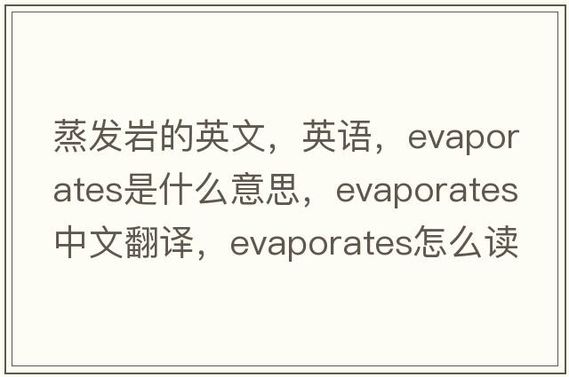 蒸發(fā)巖的英文，英語(yǔ)，evaporates是什么意思，evaporates中文翻譯，evaporates怎么讀、發(fā)音、用法及例句