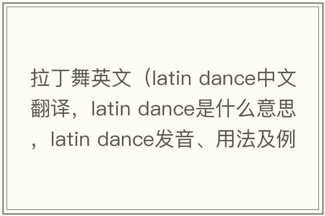 拉丁舞英文（latin dance中文翻譯，latin dance是什么意思，latin dance發(fā)音、用法及例句）