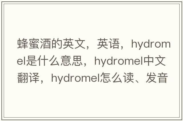 蜂蜜酒的英文，英語(yǔ)，hydromel是什么意思，hydromel中文翻譯，hydromel怎么讀、發(fā)音、用法及例句