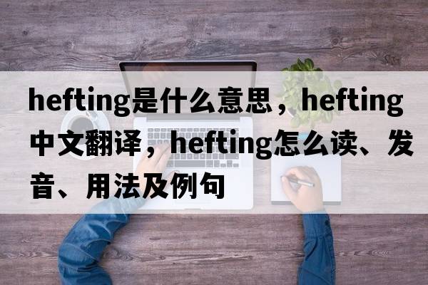 hefting是什么意思，hefting中文翻譯，hefting怎么讀、發(fā)音、用法及例句