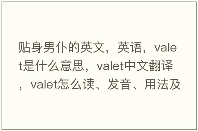 貼身男仆的英文，英語(yǔ)，valet是什么意思，valet中文翻譯，valet怎么讀、發(fā)音、用法及例句