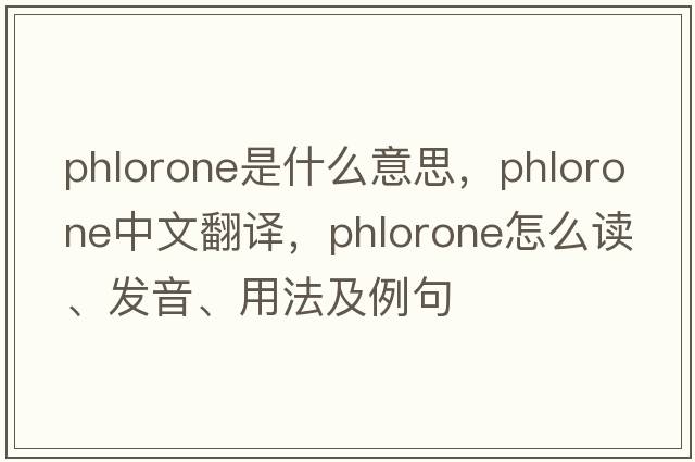 phlorone是什么意思，phlorone中文翻譯，phlorone怎么讀、發(fā)音、用法及例句