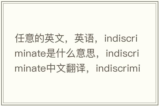 任意的英文，英語(yǔ)，indiscriminate是什么意思，indiscriminate中文翻譯，indiscriminate怎么讀、發(fā)音、用法及例句