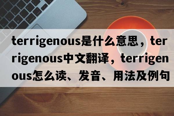 terrigenous是什么意思，terrigenous中文翻譯，terrigenous怎么讀、發(fā)音、用法及例句