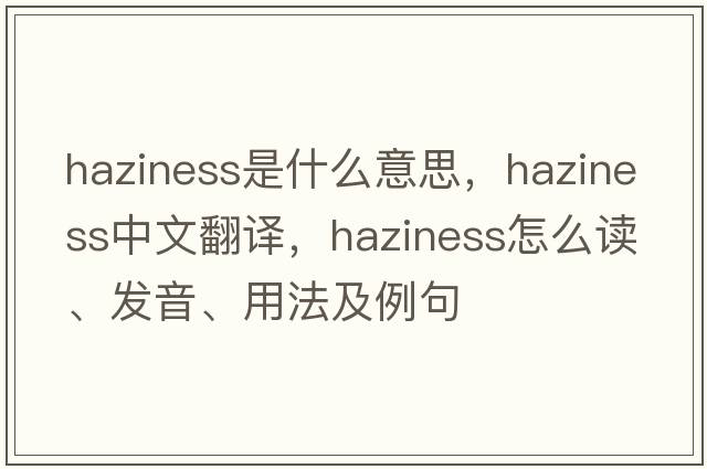 haziness是什么意思，haziness中文翻譯，haziness怎么讀、發(fā)音、用法及例句