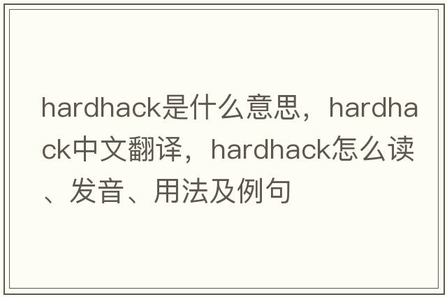 hardhack是什么意思，hardhack中文翻譯，hardhack怎么讀、發(fā)音、用法及例句