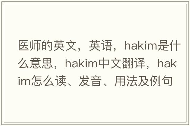 醫師的英文，英語(yǔ)，hakim是什么意思，hakim中文翻譯，hakim怎么讀、發(fā)音、用法及例句