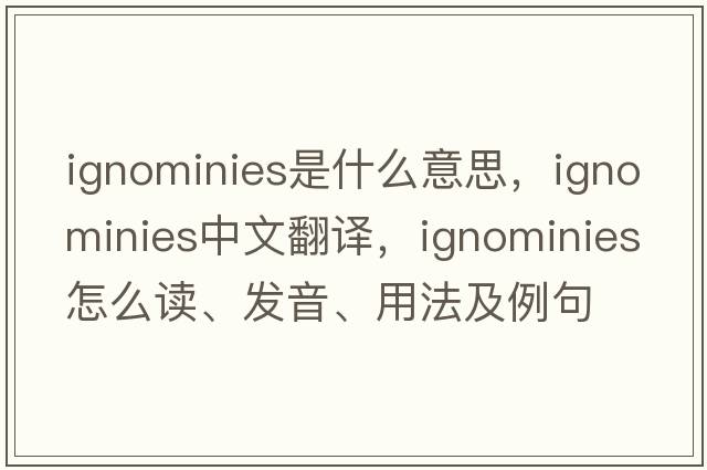 ignominies是什么意思，ignominies中文翻譯，ignominies怎么讀、發(fā)音、用法及例句