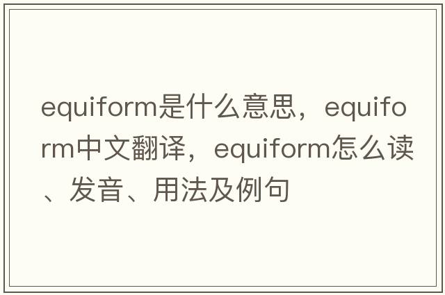 equiform是什么意思，equiform中文翻譯，equiform怎么讀、發(fā)音、用法及例句