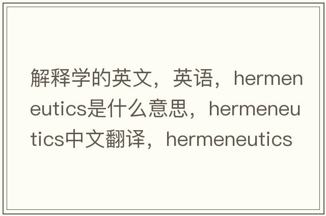 解釋學(xué)的英文，英語(yǔ)，hermeneutics是什么意思，hermeneutics中文翻譯，hermeneutics怎么讀、發(fā)音、用法及例句