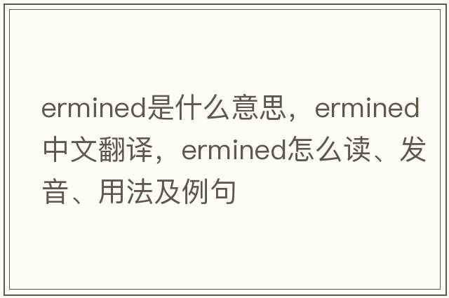 ermined是什么意思，ermined中文翻譯，ermined怎么讀、發(fā)音、用法及例句