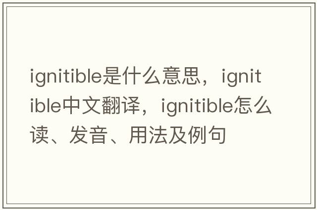 ignitible是什么意思，ignitible中文翻譯，ignitible怎么讀、發(fā)音、用法及例句
