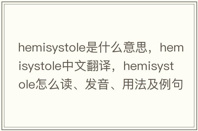 hemisystole是什么意思，hemisystole中文翻譯，hemisystole怎么讀、發(fā)音、用法及例句