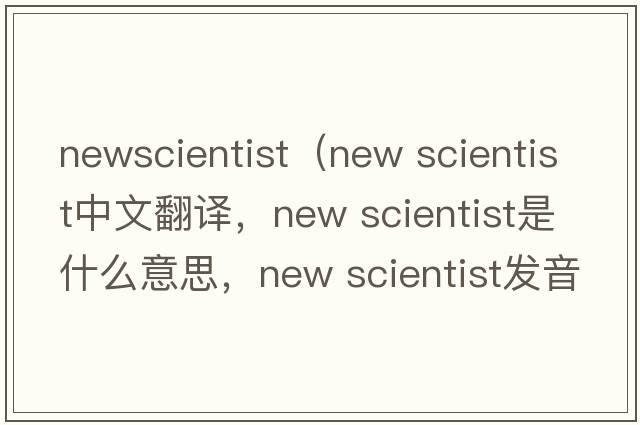 newscientist（new scientist中文翻譯，new scientist是什么意思，new scientist發(fā)音、用法及例句）
