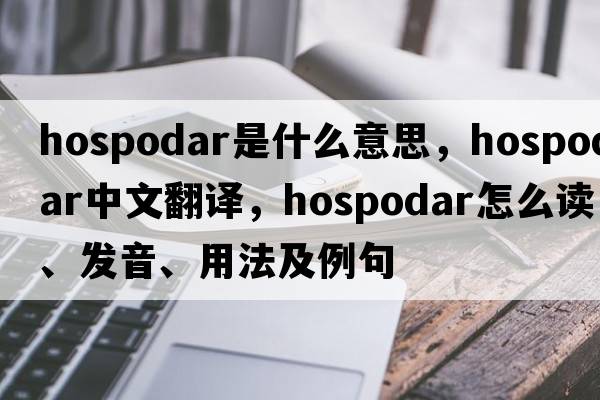 hospodar是什么意思，hospodar中文翻譯，hospodar怎么讀、發(fā)音、用法及例句