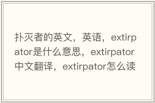 撲滅者的英文，英語(yǔ)，extirpator是什么意思，extirpator中文翻譯，extirpator怎么讀、發(fā)音、用法及例句