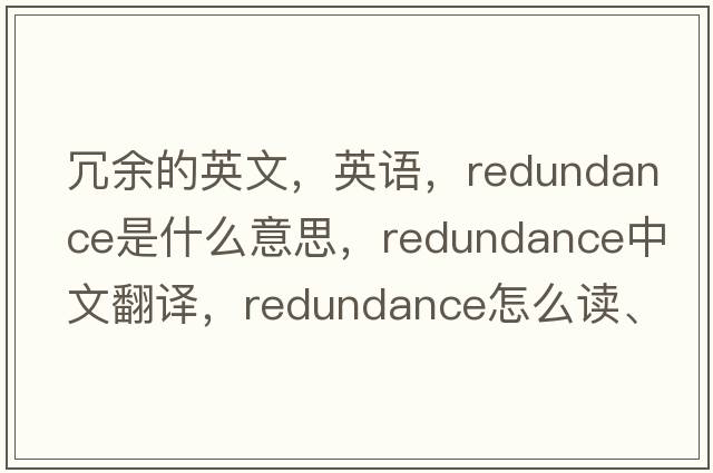 冗余的英文，英語(yǔ)，redundance是什么意思，redundance中文翻譯，redundance怎么讀、發(fā)音、用法及例句