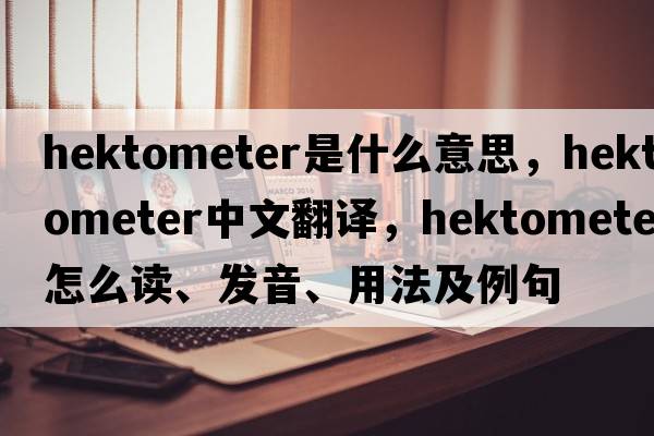 hektometer是什么意思，hektometer中文翻譯，hektometer怎么讀、發(fā)音、用法及例句