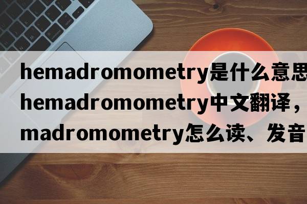 hemadromometry是什么意思，hemadromometry中文翻譯，hemadromometry怎么讀、發(fā)音、用法及例句