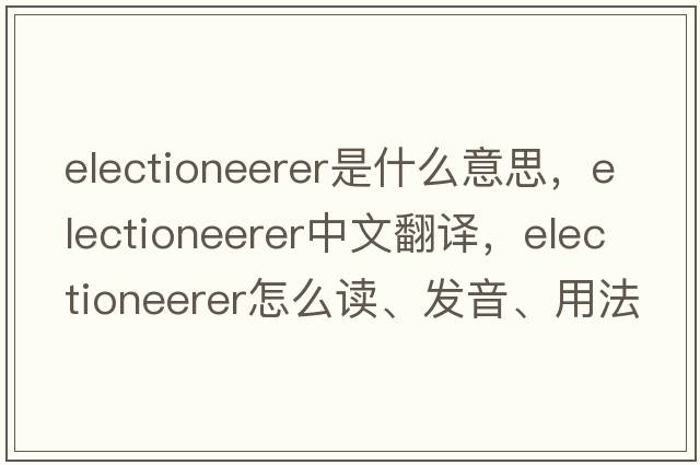 electioneerer是什么意思，electioneerer中文翻譯，electioneerer怎么讀、發(fā)音、用法及例句