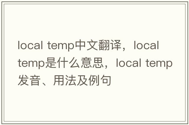 local temp中文翻譯，local temp是什么意思，local temp發(fā)音、用法及例句