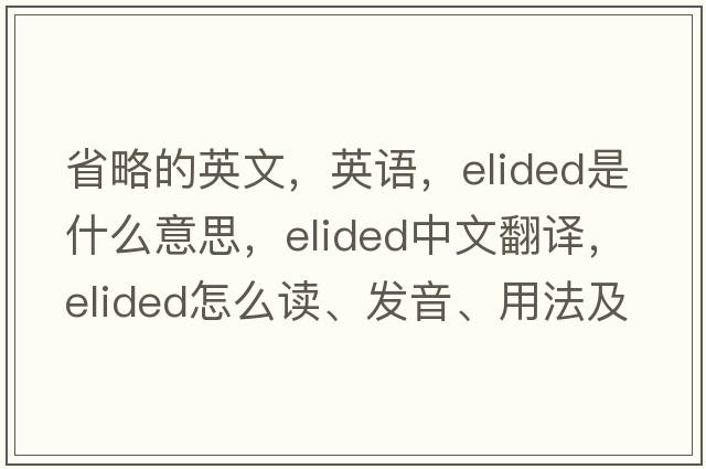 省略的英文，英語(yǔ)，elided是什么意思，elided中文翻譯，elided怎么讀、發(fā)音、用法及例句